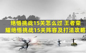 绝悟挑战15关怎么过 王者荣耀绝悟挑战15关阵容及打法攻略